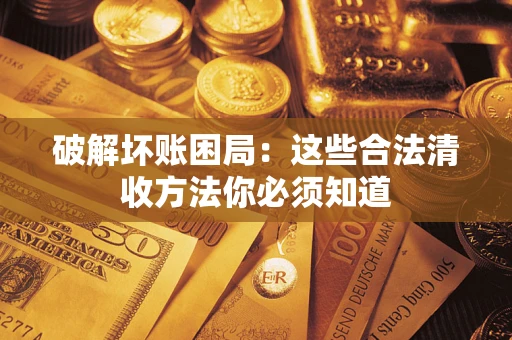济南破解坏账困局：这些合法清收方法你必须知道