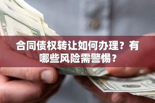 济南合同债权转让如何办理？有哪些风险需警惕？