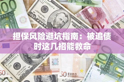 济南担保风险避坑指南：被追债时这几招能救命