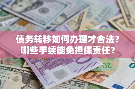 济南债务转移如何办理才合法？哪些手续能免担保责任？