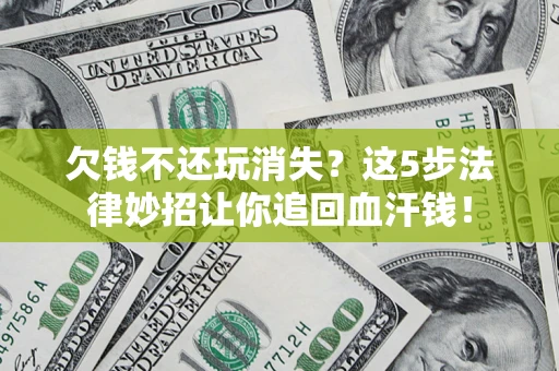 济南欠钱不还玩消失？这5步法律妙招让你追回血汗钱！