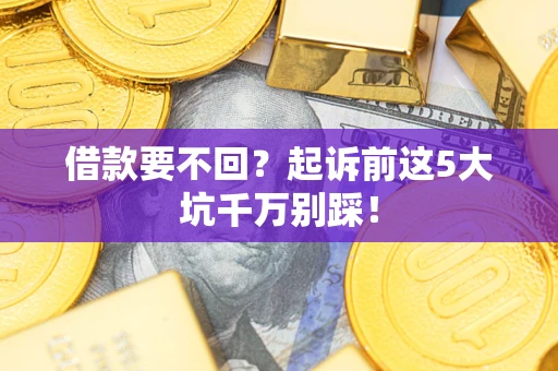 济南借款要不回？起诉前这5大坑千万别踩！