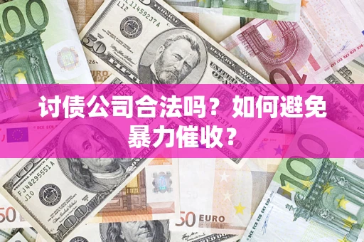 济南讨债公司合法吗？如何避免暴力催收？