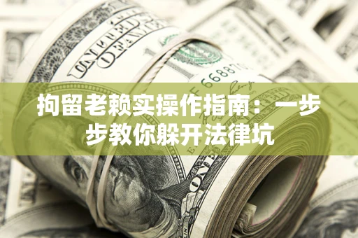济南拘留老赖实操作指南：一步步教你躲开法律坑