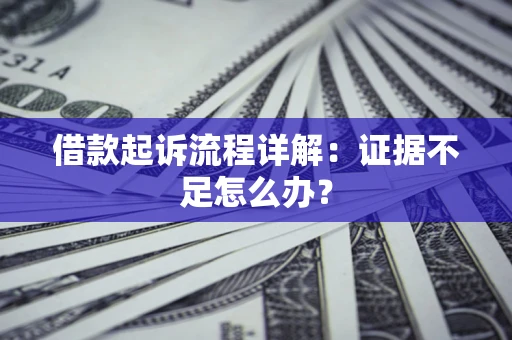济南借款起诉流程详解：证据不足怎么办？