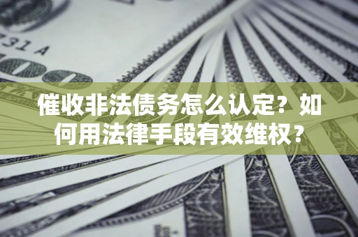 济南催收非法债务怎么认定？如何用法律手段有效维权？