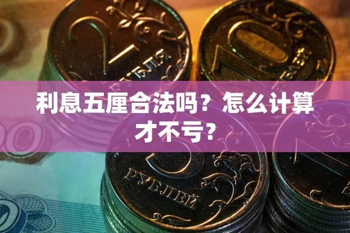 济南利息五厘合法吗？怎么计算才不亏？