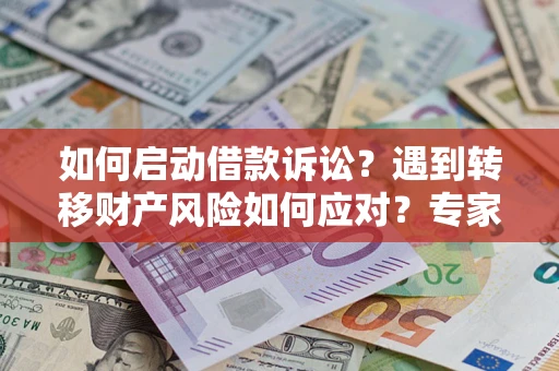 济南如何启动借款诉讼？遇到转移财产风险如何应对？专家解局支招