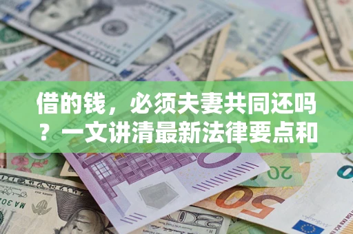 济南借的钱，必须夫妻共同还吗？一文讲清最新法律要点和避坑指南