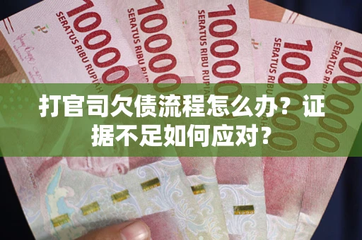 济南打官司欠债流程怎么办？证据不足如何应对？