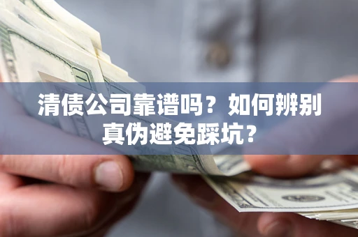 济南清债公司靠谱吗？如何辨别真伪避免踩坑？