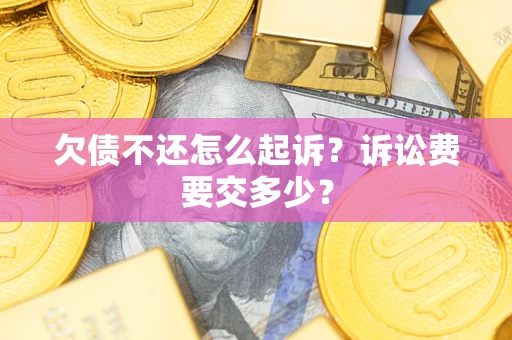 济南欠债不还怎么起诉？诉讼费要交多少？
