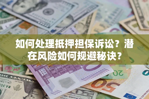 济南如何处理抵押担保诉讼？潜在风险如何规避秘诀？
