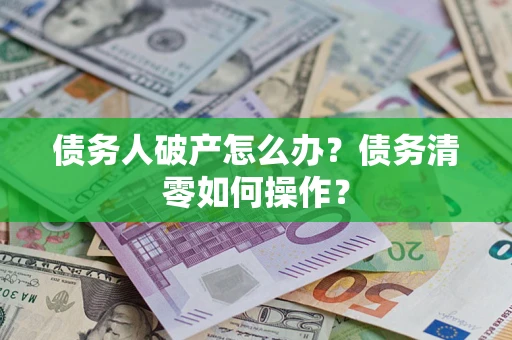 济南债务人破产怎么办？债务清零如何操作？