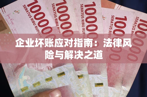 济南企业坏账应对指南：法律风险与解决之道