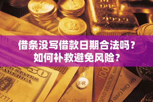 济南借条没写借款日期合法吗？如何补救避免风险？