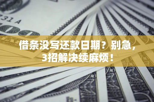 济南借条没写还款日期？别急，3招解决续麻烦！