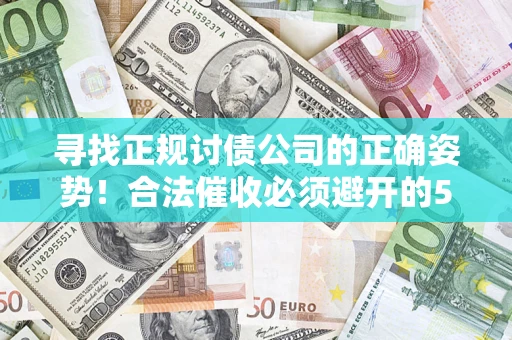 济南寻找正规讨债公司的正确姿势！合法催收必须避开的5大雷区