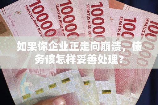 济南如果你企业正走向崩溃，债务该怎样妥善处理？