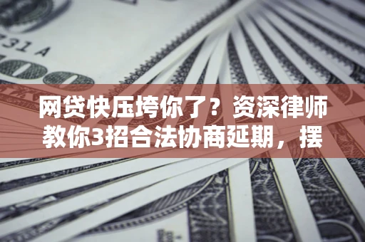 济南网贷快压垮你了？资深律师教你3招合法协商延期，摆脱暴力催收！