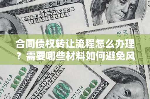 济南合同债权转让流程怎么办理？需要哪些材料如何避免风险？