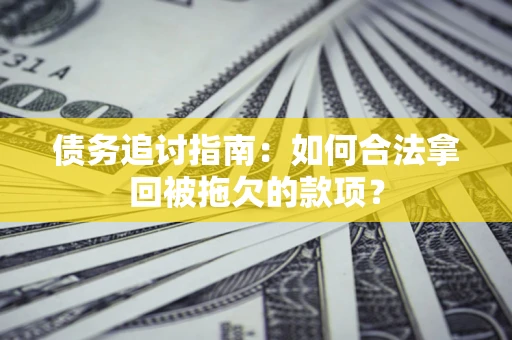 济南债务追讨指南：如何合法拿回被拖欠的款项？