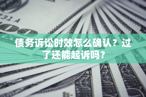 济南债务诉讼时效怎么确认？过了还能起诉吗？