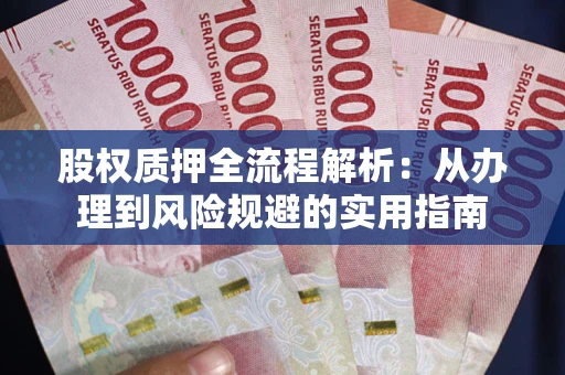济南股权质押全流程解析：从办理到风险规避的实用指南