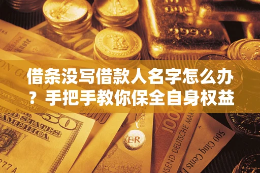 济南借条没写借款人名字怎么办？手把手教你保全自身权益