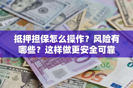 济南抵押担保怎么操作？风险有哪些？这样做更安全可靠