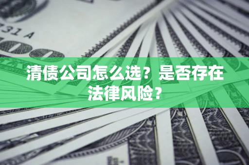 济南清债公司怎么选？是否存在法律风险？