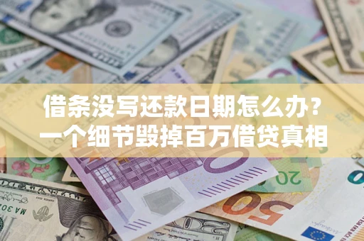 济南借条没写还款日期怎么办？一个细节毁掉百万借贷真相
