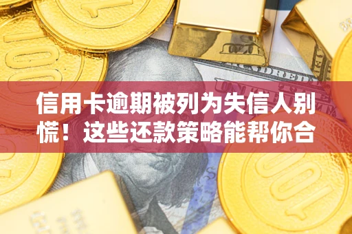 济南信用卡逾期被列为失信人别慌！这些还款策略能帮你合法止损
