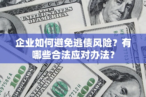 济南企业如何避免逃债风险？有哪些合法应对办法？