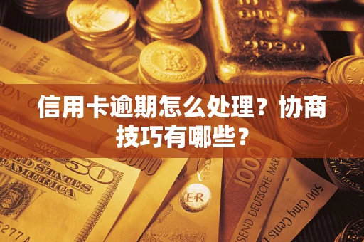 济南信用卡逾期怎么处理？协商技巧有哪些？