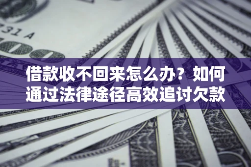 济南借款收不回来怎么办?如何通过法律途径高效追讨欠款? 济南借款收不回来怎么办?如何通过法律途径高效追讨欠款?