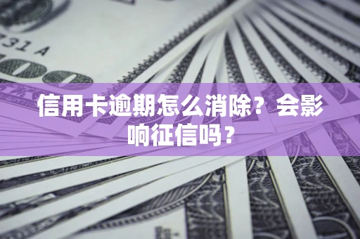 济南信用卡逾期怎么消除？会影响征信吗？