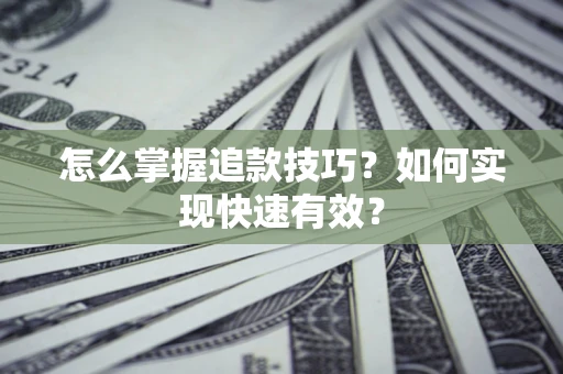 济南怎么掌握追款技巧？如何实现快速有效？