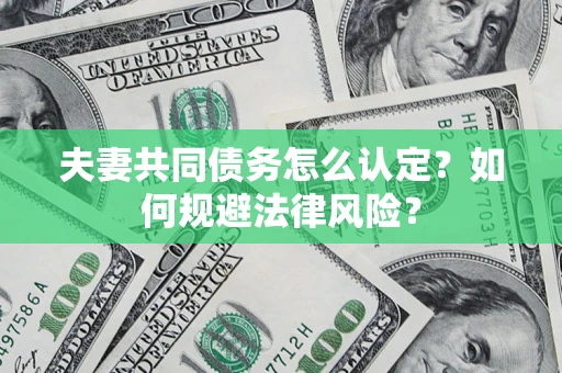 济南夫妻共同债务怎么认定？如何规避法律风险？