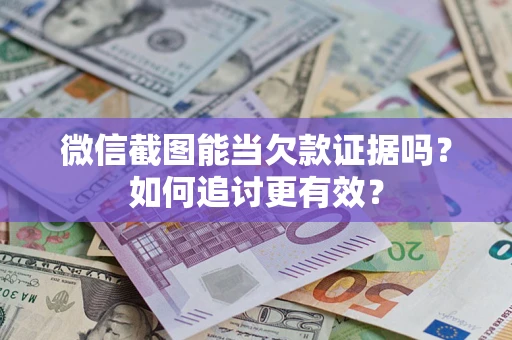 济南微信截图能当欠款证据吗？如何追讨更有效？