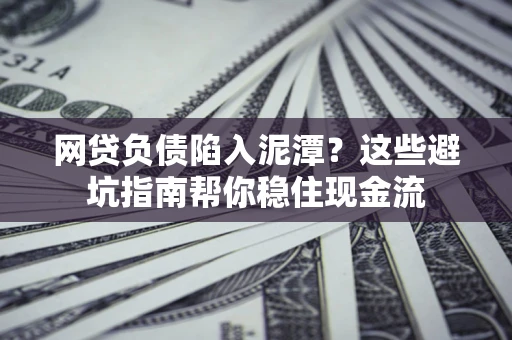 济南网贷负债陷入泥潭？这些避坑指南帮你稳住现金流