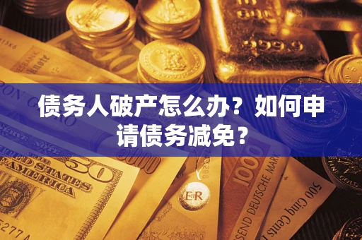 济南债务人破产怎么办？如何申请债务减免？
