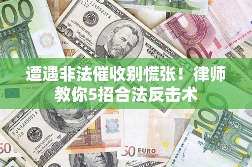 济南遭遇非法催收别慌张！律师教你5招合法反击术