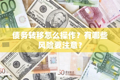 济南债务转移怎么操作？有哪些风险要注意？