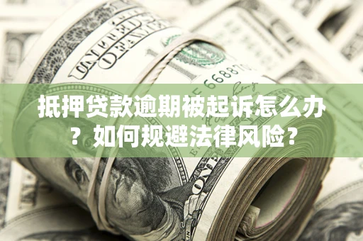 济南抵押贷款逾期被起诉怎么办？如何规避法律风险？