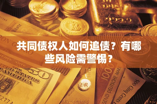 济南共同债权人如何追债？有哪些风险需警惕？