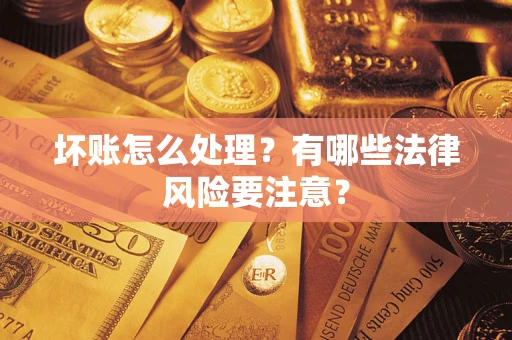 济南坏账怎么处理？有哪些法律风险要注意？