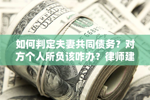 济南如何判定夫妻共同债务？对方个人所负该咋办？律师建议
