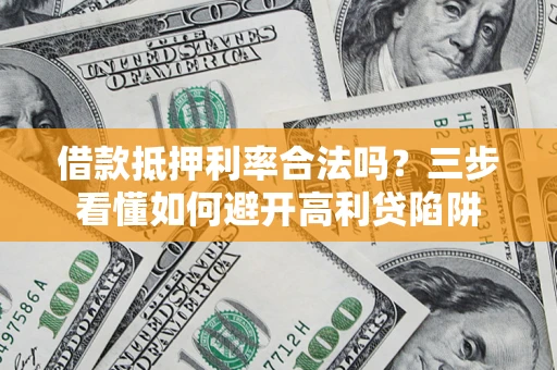 济南借款抵押利率合法吗？三步看懂如何避开高利贷陷阱