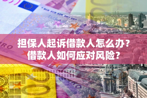 济南担保人起诉借款人怎么办？借款人如何应对风险？